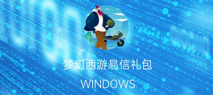 梦幻西游易信礼包（WINDOWS PC签到 怎么用）